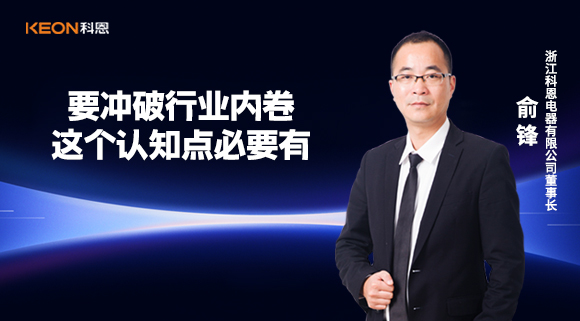 科恩電器俞鋒：要沖破行業內卷，這個認知點必要有！