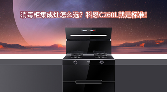 消毒柜集成灶怎么選？科恩C260L就是標(biāo)準(zhǔn)！