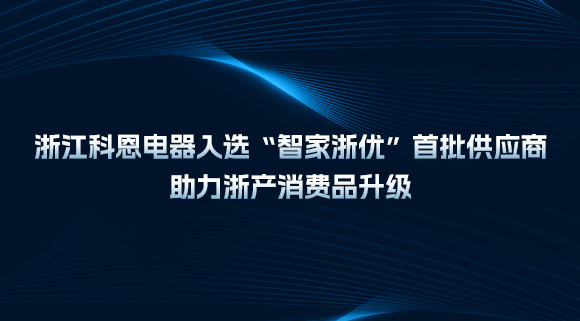 浙江科恩電器入選“智家浙優(yōu)”首批供應(yīng)商，助力浙產(chǎn)消費(fèi)品升級！